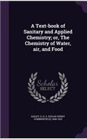 A Text-Book of Sanitary and Applied Chemistry; Or, the Chemistry of Water, Air, and Food