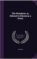 The Wanderer; or, Edward to Eleonora; a Poem