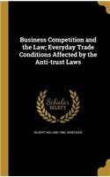 Business Competition and the Law; Everyday Trade Conditions Affected by the Anti-trust Laws
