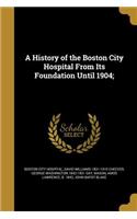 A History of the Boston City Hospital From Its Foundation Until 1904;