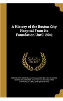 History of the Boston City Hospital From Its Foundation Until 1904;