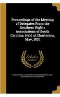 Proceedings of the Meeting of Delegates From the Southern Rights Associations of South Carolina. Held at Charleston, May, 1851