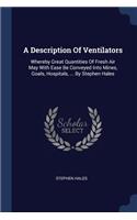 A Description Of Ventilators: Whereby Great Quantities Of Fresh Air May With Ease Be Conveyed Into Mines, Goals, Hospitals, ... By Stephen Hales