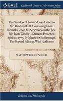 The Slanderer Chastis'd, in a Letter to Mr. Rowland Hill, Containing Some Remarks Upon His Strictures on the Rev. Mr. John Wesley's Sermon, Preached April 21, 1777. by Matthew Goodenough. the Second Edition, with Additions