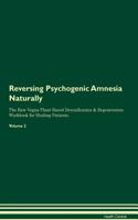 Reversing Psychogenic Amnesia Naturally the Raw Vegan Plant-Based Detoxification & Regeneration Workbook for Healing Patients. Volume 2