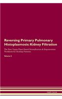 Reversing Primary Pulmonary Histoplasmosis: Kidney Filtration The Raw Vegan Plant-Based Detoxification & Regeneration Workbook for Healing Patients.Volume 5