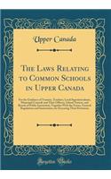 The Laws Relating to Common Schools in Upper Canada: For the Guidance of Trustees, Teachers, Local Superintendents, Municipal Councils and Their Officers, School Visitors, and Boards of Public Instruct