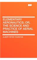 Elementary Aeronautics; Or, the Science and Practice of Aerial Machines