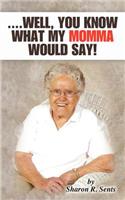 ....Well, You Know What My Momma Would Say!