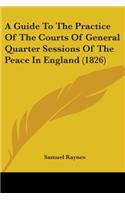 Guide To The Practice Of The Courts Of General Quarter Sessions Of The Peace In England (1826)