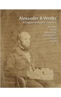 Alexander B Weeks: A Daguerreotypist's Journal: Brooklyn, Recife, Montevideo, Buenos Aires, Toledo, Detroit