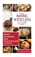 Baking with Less Sugar: Recipes for Desserts Using Little-To-No Sugar
