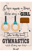 Once Upon A Time There Was A Girl Who Really Loved Gymnastics It was Me The End: Lined Journal For Girls & Women; Notebook and Diary to Write; Pages of Ruled Lined & Blank Paper / 6"x9" 110 pages
