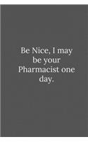 Be Nice, I may be your Pharmacist one day.