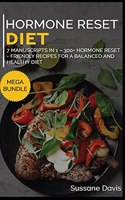 Hormone Reset Diet: MEGA BUNDLE - 7 Manuscripts in 1 - 300+ Hormone Reset - friendly recipes for a balanced and healthy diet