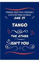 There Are Two Things I Love In This World One Is Tango The Other Isn't You