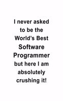 I Never Asked To Be The World's Best Software Programmer But Here I Am Absolutely Crushing It: New Software Programmer Notebook, Journal Gift, Diary, Doodle Gift or Notebook - 6 x 9 Compact Size- 109 Blank Lined Pages