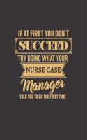 If at First You Don't Succeed Try Doing What Your Nurse Case Manager Told You to Do the First Time