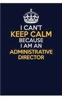 I Can't Keep Calm Because I Am An Administrative Director