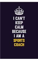 I Can't Keep Calm Because I Am A Sports Coach: Motivational and inspirational career blank lined gift notebook with matte finish