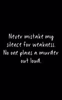 Never Mistake My Silence For Weakness. No One Plans A Murder Out Loud.: 105 Undated Pages: Dark Humor: Paperback Journal
