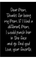 Dear Mom, Thanks for Being My Mom, If I Had a Different Mom, I Would Punch Her in the Face and Go Find You! Love, Your Favorite: Blank Lined Journal to Write in Notebook V1