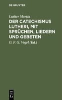 Der Catechismus Lutheri, Mit Sprüchen, Liedern Und Gebeten