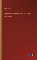 The Christian Ambassador. And Other Addresses