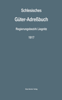 Schlesisches Güter-Adreßbuch, Regierungsbezirk Liegnitz, 1917; Silesian Estate Directory, Administrative District of Liegnitz 1917: Verzeichnis sämtlicher Rittergüter und selbständigen Gutsbezirke, sowie größere Landgüter der Provinz Schlesien. 11. Ausgabe