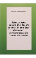 Select Cases Before the King's Council in the Star Chamber, Commonly Called the Court of Star Chamber