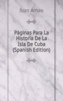 Paginas Para La Historia De La Isla De Cuba (Spanish Edition)