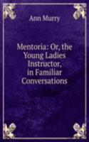 Mentoria: Or, the Young Ladies Instructor, in Familiar Conversations