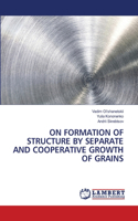 On Formation of Structure by Separate and Cooperative Growth of Grains