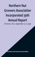 Northern Nut Growers Association Incorporated 39th Annual Report; At Norris, Tenn. September 13-15 1948