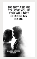 Do Not Ask Me to Love You If You Will Not Change My Name