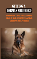 Getting A German Shepherd: Introduction To Learning About And Understanding German Shepherds: How To Stop Your German Shepherd From Biting