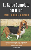 La Guida Completa per Il Tuo Basset Artesien Normand: La guida indispensabile per essere un proprietario perfetto ed avere un Basset Artesien Normand Obbediente, Sano e Felice