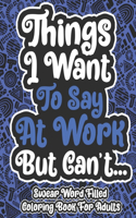 Things I Want To Say At Work But Can't... Swear Word Filled Coloring Book For Adults