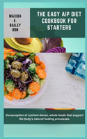 Easy AIP Diet Cookbook for Starters: Consumption of nutrient-dense, whole foods that support the body's natural healing processes.