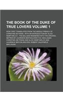 The Book of the Duke of True Lovers Volume 1; Now First Translated from the Middle French of Christine de Pisan with an Introduction by Alice Kemp-Wel