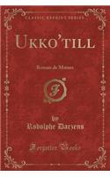 Ukko'till: Roman de Moeurs (Classic Reprint): Roman de Moeurs (Classic Reprint)