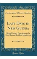 Last Days in New Guinea: Being Further Experiences of a New Guinea Resident Magistrate (Classic Reprint)