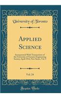 Applied Science, Vol. 24: Incorporated With Transactions of the University of Toronto Engineering Society; April 1912; New Series, Vol. 5 (Classic Reprint)