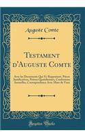 Testament d'Auguste Comte: Avec Les Documents Qui s'y Rapportent, Pièces Justificatives, Prières Quotidiennes, Confessions Annuelles, Correspondance Avec Mme de Vaux (Classic 