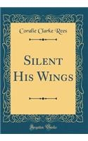 Silent His Wings (Classic Reprint)