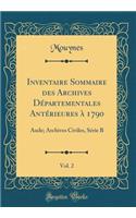 Inventaire Sommaire Des Archives DÃ©partementales AntÃ©rieures Ã? 1790, Vol. 2: Aude; Archives Civiles, SÃ©rie B (Classic Reprint)