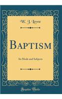 Baptism: Its Mode and Subjects (Classic Reprint)