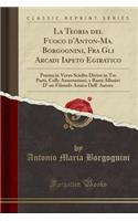 La Teoria del Fuoco d'Anton-Ma. Borgognini, Fra Gli Arcadi Iapeto Egiratico: Poema in Verso Sciolto Diviso in Tre Parti, Colle Annotazioni, E Rami Allusivi D' Un Filosofo Amico Dell' Autore (Classic Reprint)