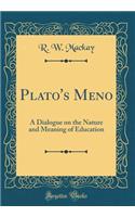 Plato's Meno: A Dialogue on the Nature and Meaning of Education (Classic Reprint)