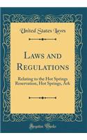 Laws and Regulations: Relating to the Hot Springs Reservation, Hot Springs, Ark (Classic Reprint)